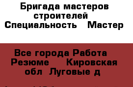 Бригада мастеров строителей › Специальность ­ Мастер - Все города Работа » Резюме   . Кировская обл.,Луговые д.